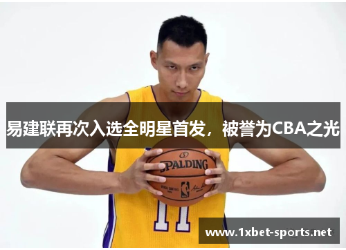 易建联再次入选全明星首发，被誉为CBA之光