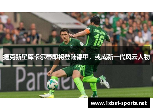 捷克新星库卡尔蒂即将登陆德甲，或成新一代风云人物