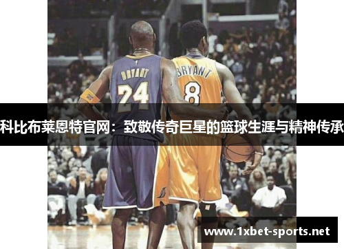 科比布莱恩特官网：致敬传奇巨星的篮球生涯与精神传承
