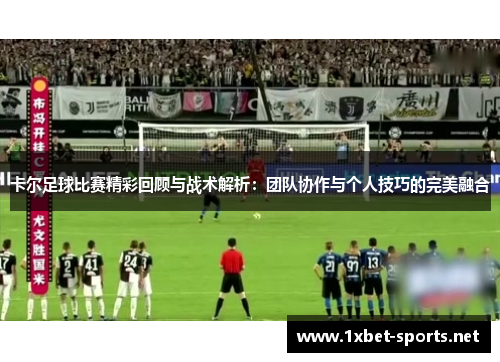 卡尔足球比赛精彩回顾与战术解析：团队协作与个人技巧的完美融合
