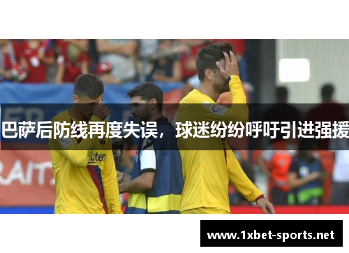 巴萨后防线再度失误，球迷纷纷呼吁引进强援