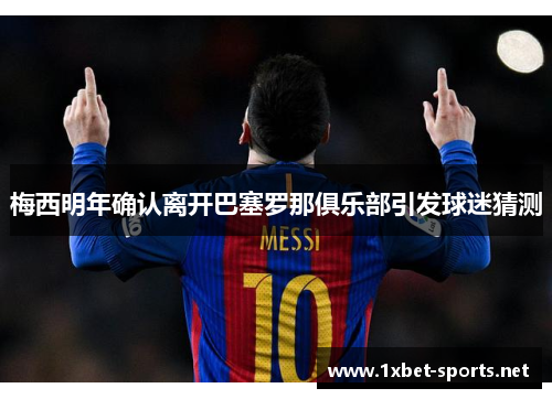 梅西明年确认离开巴塞罗那俱乐部引发球迷猜测